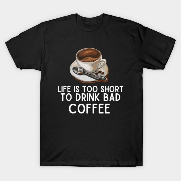 Life Is Too Short to Drink Bad Coffee - Coffee Lovers Funny Gift T-Shirt by KAVA-X